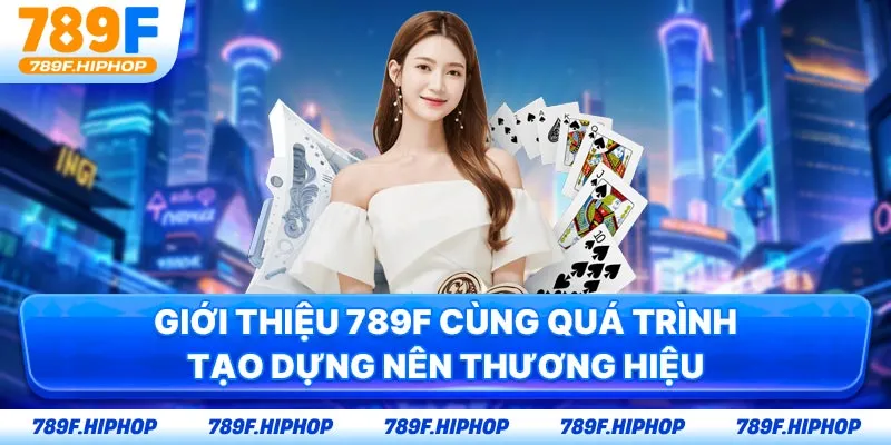 Giới thiệu 789F cùng quá trình tạo dựng nên thương hiệu