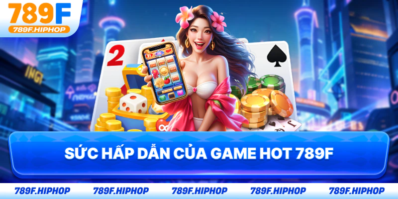 Sức hấp dẫn của game hot 789F